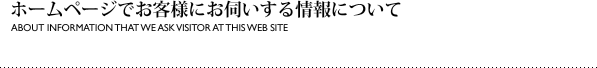 ホームページでお客様にお伺いする情報について